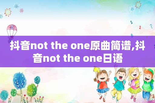 抖音not the one原曲简谱,抖音not the one日语