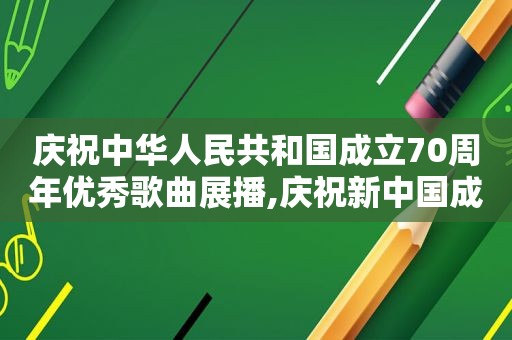 庆祝中华人民共和国成立70周年优秀歌曲展播,庆祝新中国成立70周年优秀歌曲100首