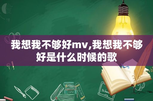 我想我不够好mv,我想我不够好是什么时候的歌