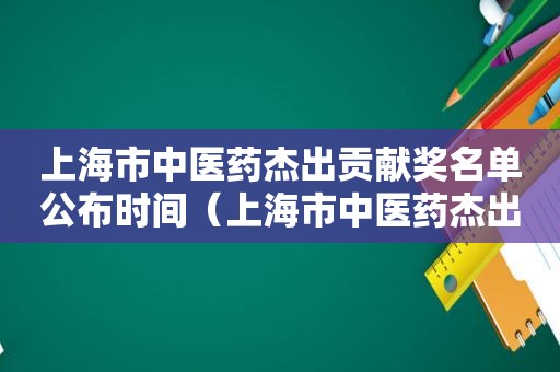 上海市中医药杰出贡献奖名单公布时间（上海市中医药杰出贡献奖名单公布了吗）