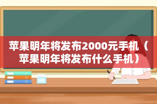 苹果明年将发布2000元手机（苹果明年将发布什么手机）