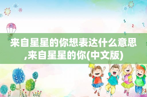 来自星星的你想表达什么意思,来自星星的你(中文版)