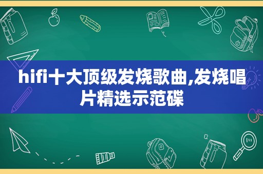 hifi十大顶级发烧歌曲,发烧唱片 *** 示范碟