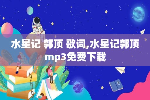 水星记 郭顶 歌词,水星记郭顶mp3免费下载