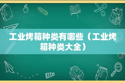 工业烤箱种类有哪些（工业烤箱种类大全）