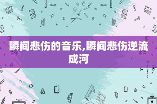 瞬间悲伤的音乐,瞬间悲伤逆流成河