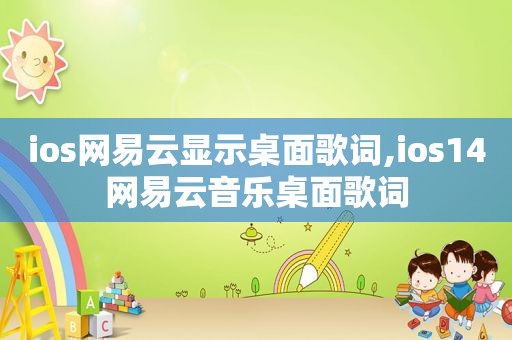 ios网易云显示桌面歌词,ios14网易云音乐桌面歌词