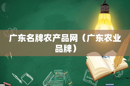 广东名牌农产品网（广东农业品牌）