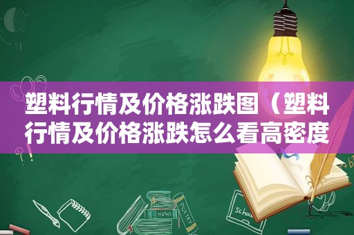 塑料行情及价格涨跌图（塑料行情及价格涨跌怎么看高密度聚乙烯）