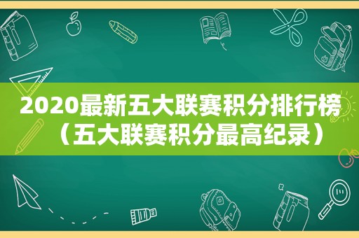 2020最新五大联赛积分排行榜（五大联赛积分最高纪录）