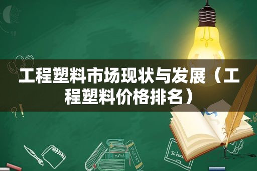 工程塑料市场现状与发展（工程塑料价格排名）