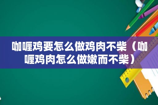 咖喱鸡要怎么做鸡肉不柴（咖喱鸡肉怎么做嫩而不柴）