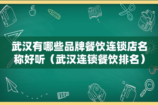 武汉有哪些品牌餐饮连锁店名称好听（武汉连锁餐饮排名）