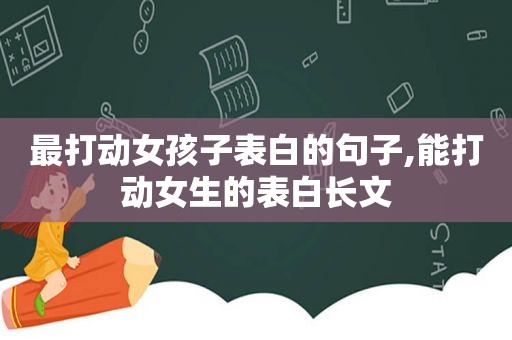 最打动女孩子表白的句子,能打动女生的表白长文