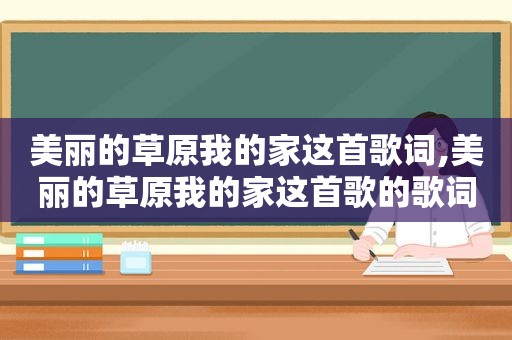 美丽的草原我的家这首歌词,美丽的草原我的家这首歌的歌词