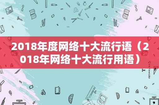 2018年度网络十大流行语（2018年网络十大流行用语）