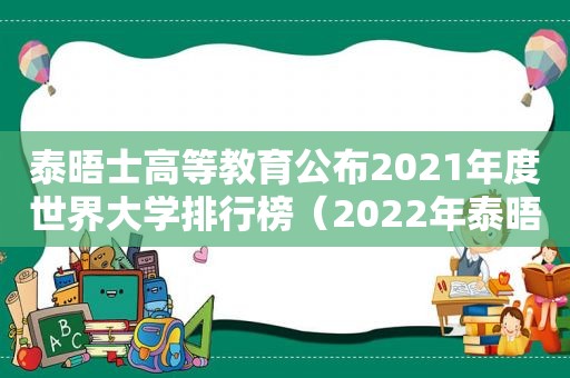 泰晤士高等教育公布2021年度世界大学排行榜（2022年泰晤士高等教育世界大学排）