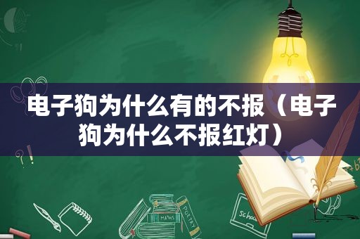 电子狗为什么有的不报（电子狗为什么不报红灯）