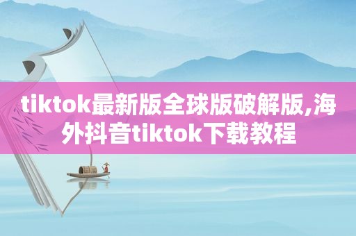 tiktok最新版全球版绿色版,海外抖音tiktok下载教程