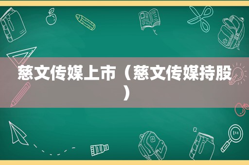 慈文传媒上市（慈文传媒持股）