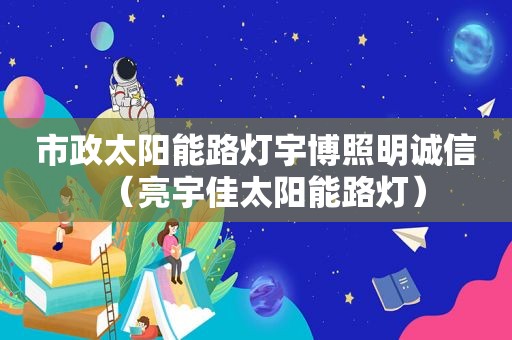 市政太阳能路灯宇博照明诚信（亮宇佳太阳能路灯）