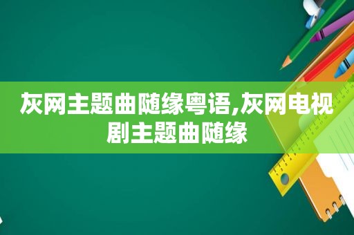 灰网主题曲随缘粤语,灰网电视剧主题曲随缘