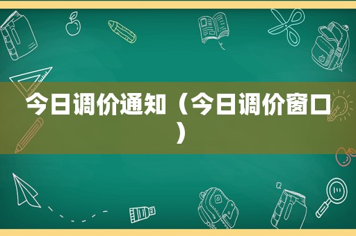 今日调价通知（今日调价窗口）