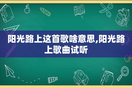 阳光路上这首歌啥意思,阳光路上歌曲试听