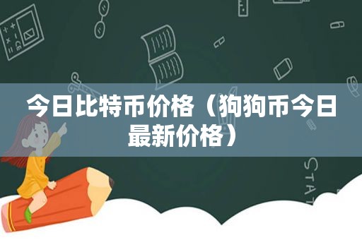 今日比特币价格（狗狗币今日最新价格）