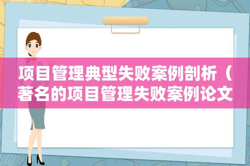 项目管理典型失败案例剖析（著名的项目管理失败案例论文）