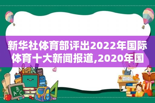 新华社体育部评出2022年国际体育十大新闻报道,2020年国际体育十大新闻