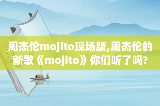 周杰伦mojito现场版,周杰伦的新歌《mojito》你们听了吗?