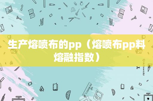 生产熔喷布的pp（熔喷布pp料熔融指数）