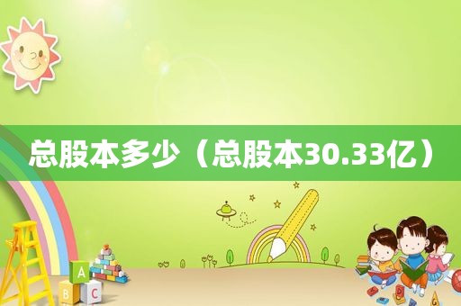 总股本多少（总股本30.33亿）