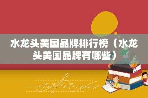 水龙头美国品牌排行榜（水龙头美国品牌有哪些）