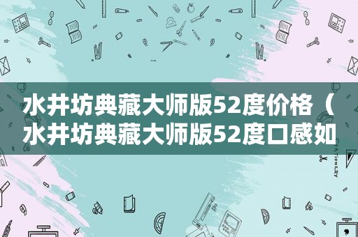 水井坊典藏大师版52度价格（水井坊典藏大师版52度口感如何）