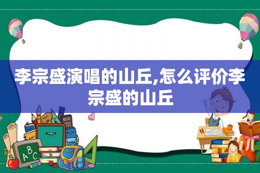 李宗盛演唱的山丘,怎么评价李宗盛的山丘