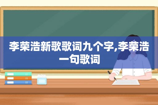 李荣浩新歌歌词九个字,李荣浩一句歌词