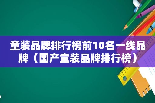 童装品牌排行榜前10名一线品牌（国产童装品牌排行榜）