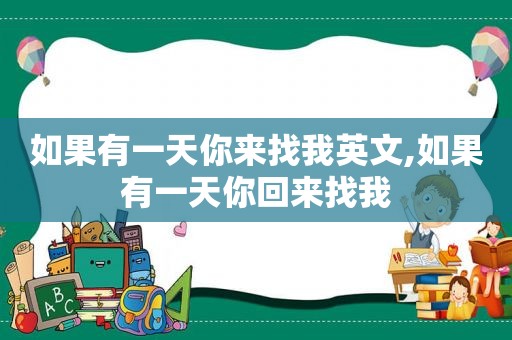 如果有一天你来找我英文,如果有一天你回来找我