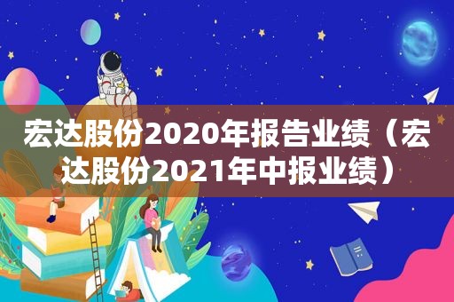 宏达股份2020年报告业绩（宏达股份2021年中报业绩）