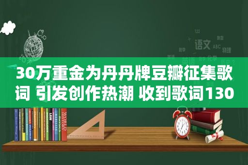 30万重金为丹丹牌豆瓣征集歌词 引发创作热潮 收到歌词130首