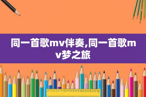 同一首歌mv伴奏,同一首歌mv梦之旅