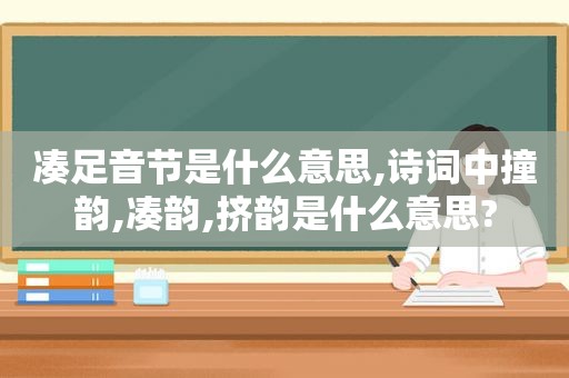 凑足音节是什么意思,诗词中撞韵,凑韵,挤韵是什么意思?