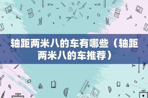 轴距两米八的车有哪些（轴距两米八的车推荐）