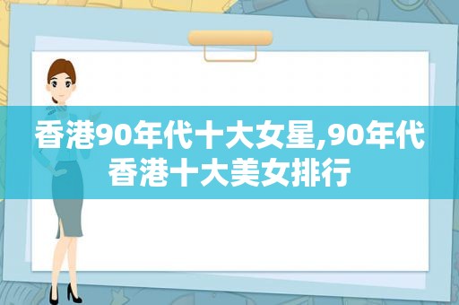 香港90年代十大女星,90年代香港十大美女排行