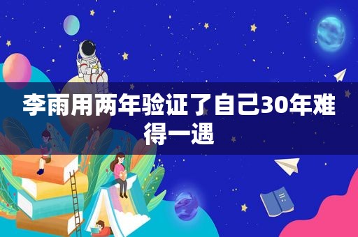 李雨用两年验证了自己30年难得一遇