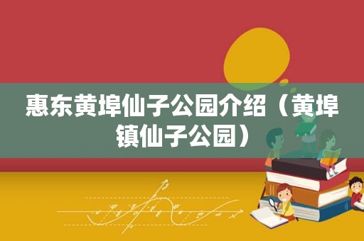 惠东黄埠仙子公园介绍（黄埠镇仙子公园）