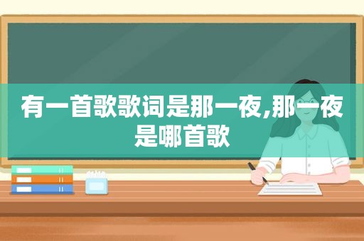 有一首歌歌词是那一夜,那一夜是哪首歌