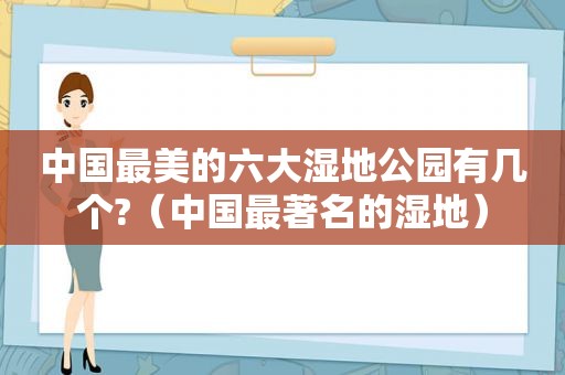 中国最美的六大湿地公园有几个?（中国最著名的湿地）